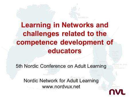 Learning in Networks and challenges related to the competence development of educators 5th Nordic Conference on Adult Learning Nordic Network for Adult.