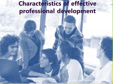 Characteristics of effective professional development Partners in Learning Institute, July 2011.