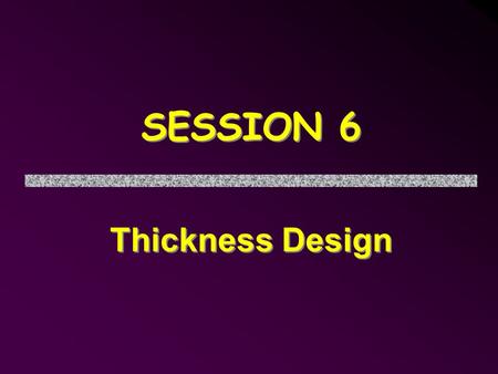 SESSION 6 Thickness Design