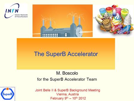 The SuperB Accelerator M. Boscolo for the SuperB Accelerator Team Joint Belle II & SuperB Background Meeting Vienna, Austria February 9 th – 10 th 2012.