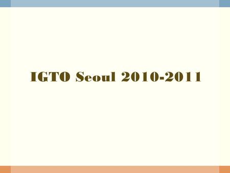 IGTO Seoul 2010-2011 IGTO Seoul 2010-2011.  Population: 50 Million (2010, June) Seoul: 10 Million Gyounggi Do (largest province surrounding Seoul): 11.