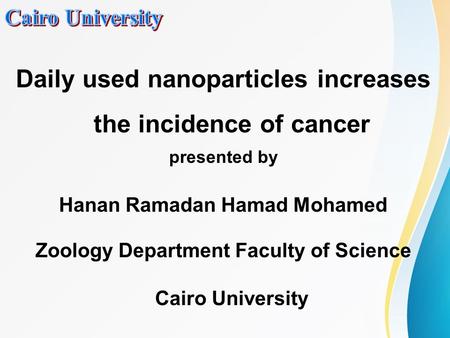 Daily used nanoparticles increases the incidence of cancer presented by Hanan Ramadan Hamad Mohamed Zoology Department Faculty of Science Cairo University.