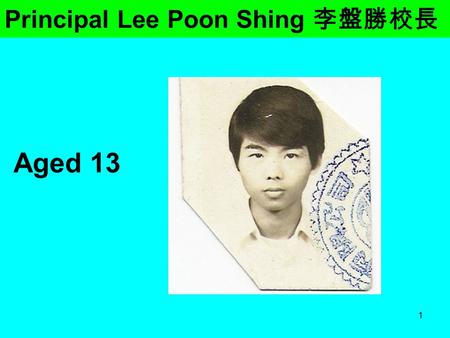 1 Principal Lee Poon Shing 李盤勝校長 Aged 13. 2 Aged 18 Principal Lee Poon Shing 李盤勝校長.