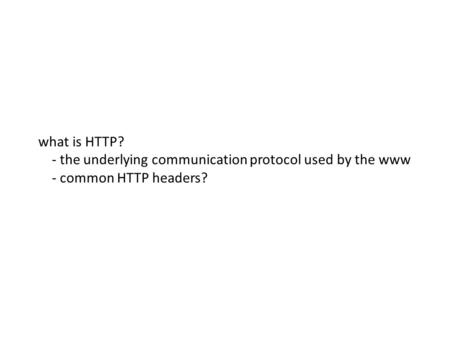 What is HTTP? - the underlying communication protocol used by the www - common HTTP headers?