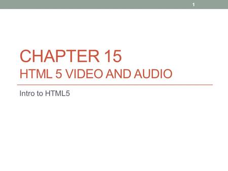 CHAPTER 15 HTML 5 VIDEO AND AUDIO Intro to HTML5 1.