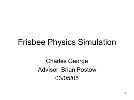 1 Frisbee Physics Simulation Charles George Advisor: Brian Postow 03/05/05.