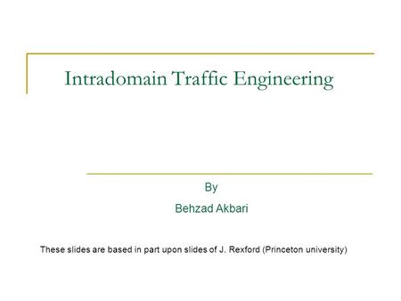 Intradomain Traffic Engineering By Behzad Akbari These slides are based in part upon slides of J. Rexford (Princeton university)