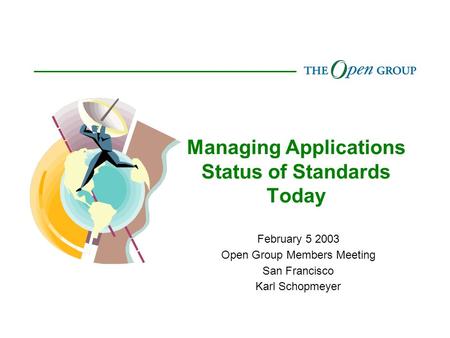 Managing Applications Status of Standards Today February 5 2003 Open Group Members Meeting San Francisco Karl Schopmeyer.