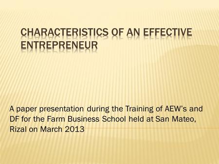 A paper presentation during the Training of AEW’s and DF for the Farm Business School held at San Mateo, Rizal on March 2013.