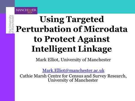 Using Targeted Perturbation of Microdata to Protect Against Intelligent Linkage Mark Elliot, University of Manchester Cathie.