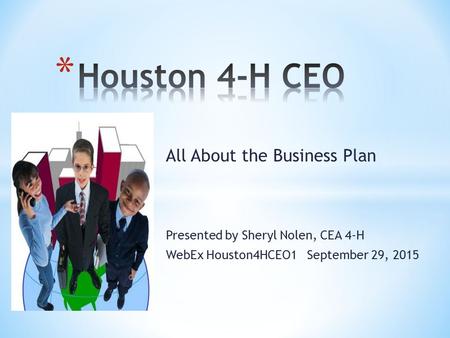 All About the Business Plan Presented by Sheryl Nolen, CEA 4-H WebEx Houston4HCEO1 September 29, 2015.