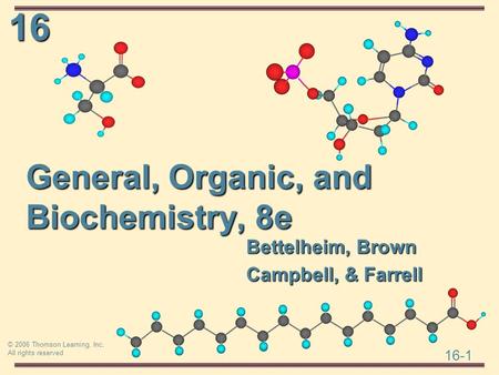 16 16-1 © 2006 Thomson Learning, Inc. All rights reserved General, Organic, and Biochemistry, 8e Bettelheim, Brown Campbell, & Farrell.