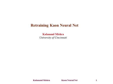 Kalanand Mishra Kaon Neural Net 1 Retraining Kaon Neural Net Kalanand Mishra University of Cincinnati.