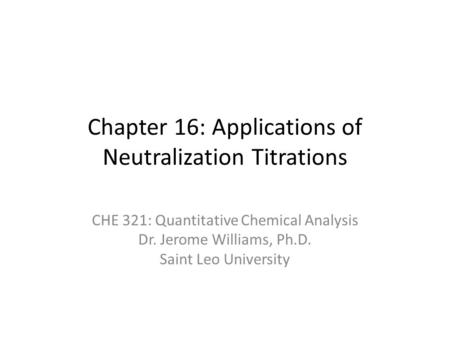 Chapter 16: Applications of Neutralization Titrations CHE 321: Quantitative Chemical Analysis Dr. Jerome Williams, Ph.D. Saint Leo University.