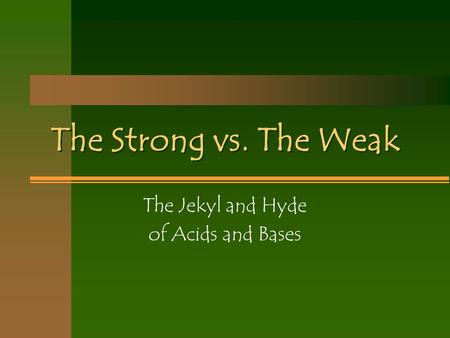 The Strong vs. The Weak The Jekyl and Hyde of Acids and Bases.