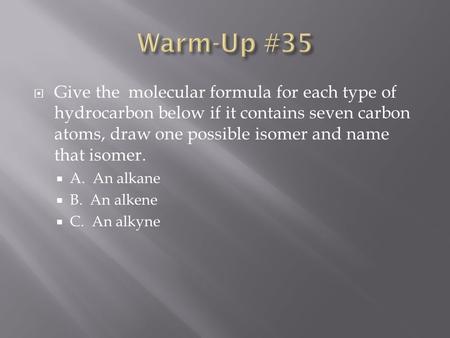  Give the molecular formula for each type of hydrocarbon below if it contains seven carbon atoms, draw one possible isomer and name that isomer.  A.