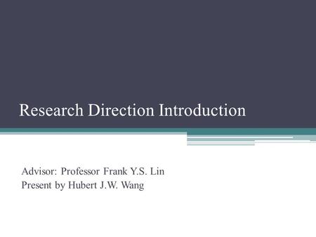 Research Direction Introduction Advisor: Professor Frank Y.S. Lin Present by Hubert J.W. Wang.