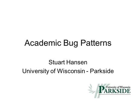 Academic Bug Patterns Stuart Hansen University of Wisconsin - Parkside.