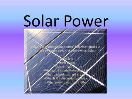 Solar Power This presentation contains great information about solar power and covers the following topics: - What it is - How it works - What it can do.