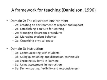 A framework for teaching (Danielson, 1996) Domain 2: The classroom environment – 2a: Creating an environment of respect and rapport – 2b: Establishing.