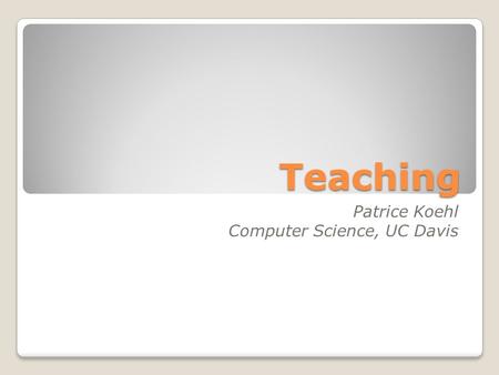 Teaching Patrice Koehl Computer Science, UC Davis.