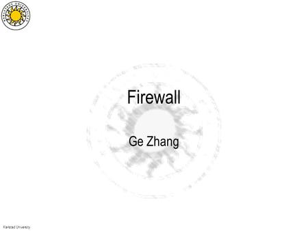 Karlstad University Firewall Ge Zhang. Karlstad University A typical network topology Threats example –Back door –Port scanning –…–…