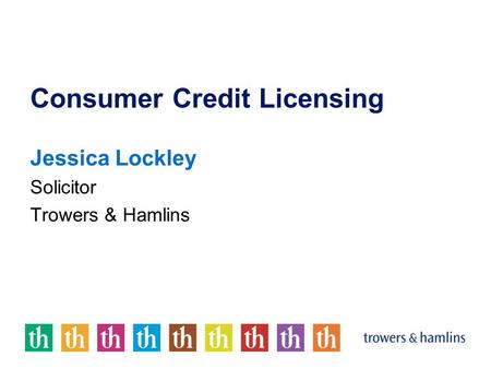 Consumer Credit Licensing Jessica Lockley Solicitor Trowers & Hamlins.