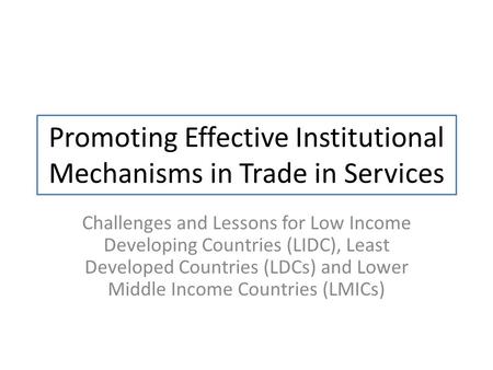 Promoting Effective Institutional Mechanisms in Trade in Services Challenges and Lessons for Low Income Developing Countries (LIDC), Least Developed Countries.