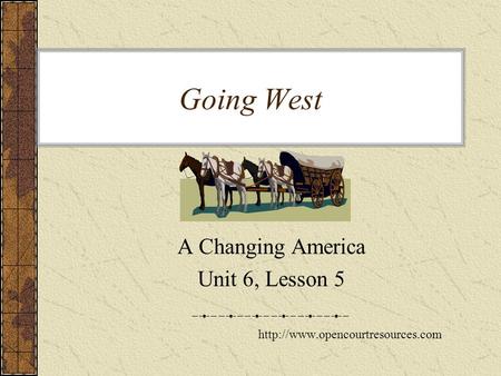 Going West A Changing America Unit 6, Lesson 5