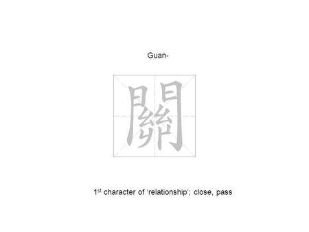 Guan- 1 st character of ‘relationship’; close, pass.