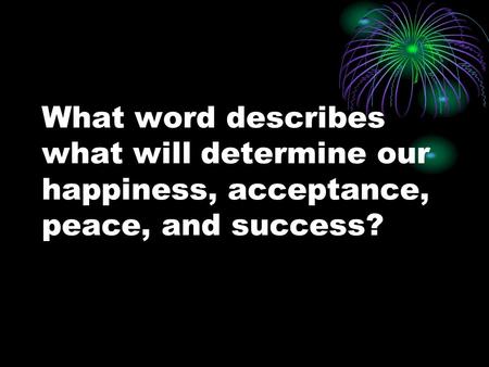 What word describes what will determine our happiness, acceptance, peace, and success?