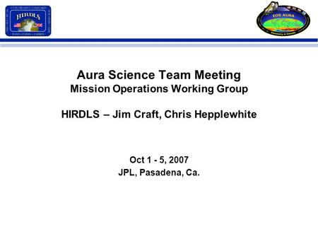 Aura Science Team Meeting Mission Operations Working Group HIRDLS – Jim Craft, Chris Hepplewhite Oct 1 - 5, 2007 JPL, Pasadena, Ca.