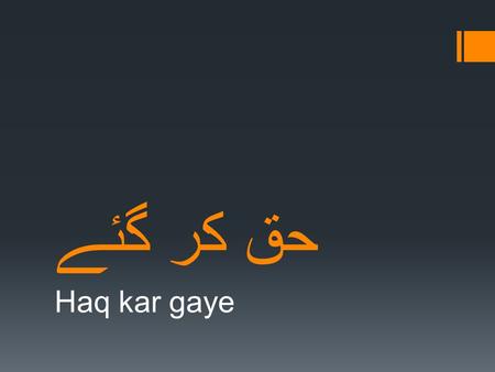 حق کر گئے Haq kar gaye. حق کر گئے مادر کے ادا سارے کے سارے Haq kar gaye maadar ke ada saaray ke saaray They fulfilled all the rights their mother had.