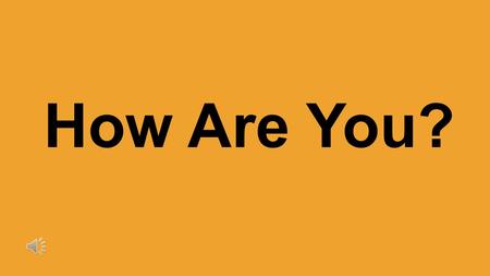 How Are You? How are you? How are you? I'm happy.