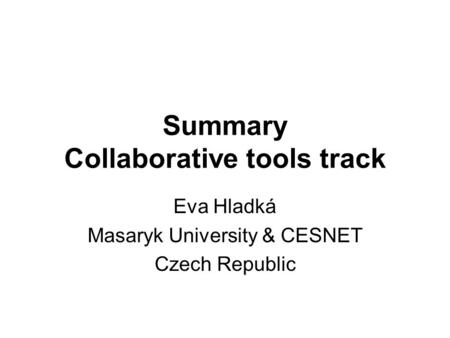 Summary Collaborative tools track Eva Hladká Masaryk University & CESNET Czech Republic.