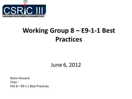 Working Group 8 – E9-1-1 Best Practices June 6, 2012 Robin Howard Chair WG 8 – E9-1-1 Best Practices.