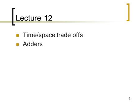 1 Lecture 12 Time/space trade offs Adders. 2 Time vs. speed: Linear chain 8-input OR function with 2-input gates Gates: 7 Max delay: 7.