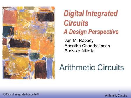 EE141 © Digital Integrated Circuits 2nd Arithmetic Circuits 1 Digital Integrated Circuits A Design Perspective Arithmetic Circuits Jan M. Rabaey Anantha.