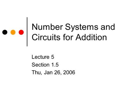 Number Systems and Circuits for Addition Lecture 5 Section 1.5 Thu, Jan 26, 2006.