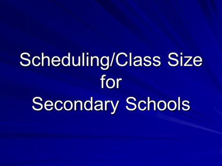 Scheduling/Class Size for Secondary Schools. Class Size/ Scheduling What’s New Automatic Assignment to future school/grade – January 30, 2009 –Remember.