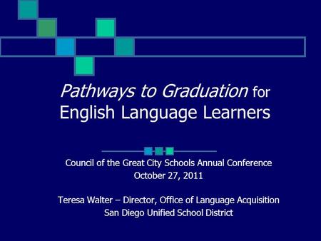 Pathways to Graduation for English Language Learners Council of the Great City Schools Annual Conference October 27, 2011 Teresa Walter – Director, Office.