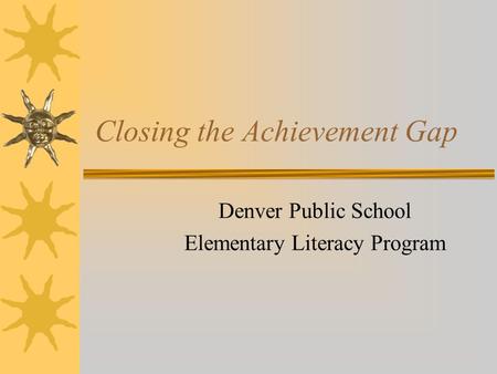 Closing the Achievement Gap Denver Public School Elementary Literacy Program.