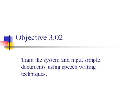 Objective 3.02 Train the system and input simple documents using speech writing techniques.