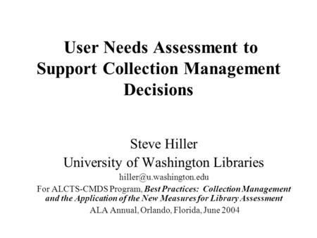 User Needs Assessment to Support Collection Management Decisions Steve Hiller University of Washington Libraries For ALCTS-CMDS.