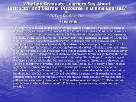 What do Graduate Learners Say About Instructor and Learner Discourse in Online Courses? By Dr. Peter Kiriakidis, PhD Abstract This study was grounded on.