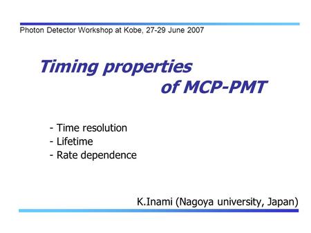 Timing properties of MCP-PMT K.Inami (Nagoya university, Japan) - Time resolution - Lifetime - Rate dependence Photon Detector Workshop at Kobe, 27-29.