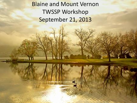 Blaine and Mount Vernon TWSSP Workshop September 21, 2013.