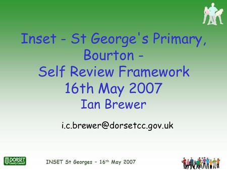 Inset - St George's Primary, Bourton - Self Review Framework 16th May 2007 Ian Brewer i.c.brewer@dorsetcc.gov.uk.