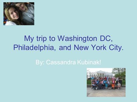 My trip to Washington DC, Philadelphia, and New York City. By: Cassandra Kubinak!