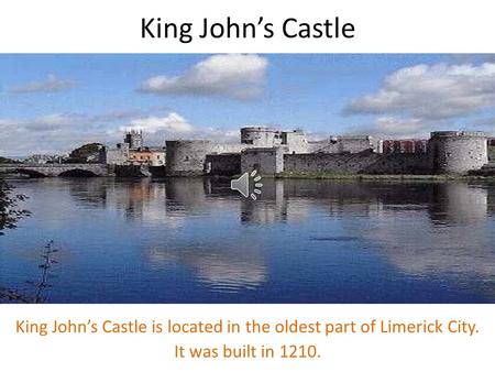 King John’s Castle King John’s Castle is located in the oldest part of Limerick City. It was built in 1210.